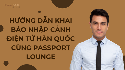 Hướng Dẫn Khai Báo Nhập Cảnh Điện Tử Hàn Quốc Cùng Passport Lounge