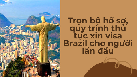 Trọn bộ hồ sơ, quy trình thủ tục xin visa Brazil cho người lần đầu