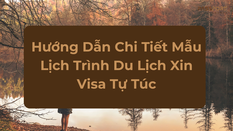 Hướng Dẫn Chi Tiết Mẫu Lịch Trình Du Lịch Xin Visa Tự Túc