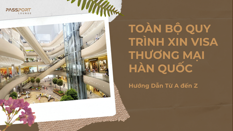Toàn Bộ Quy Trình Xin Visa Thương Mại Hàn Quốc – Hướng Dẫn Từ A đến Z