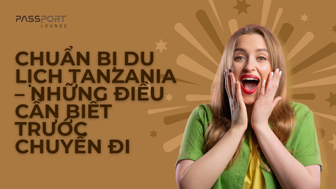 Chuẩn bị du lịch Tanzania – Những điều cần biết trước chuyến đi