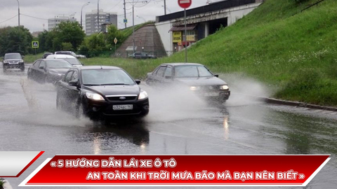 Hướng dẫn lái xe an toàn khi mưa bão, ngập lụt tại Việt Nam