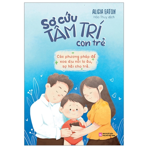 Sơ Cứu Tâm Trí Con Trẻ - Các Phương Pháp Để Xoa Dịu Nỗi Lo Âu, Sợ Hãi Của Trẻ