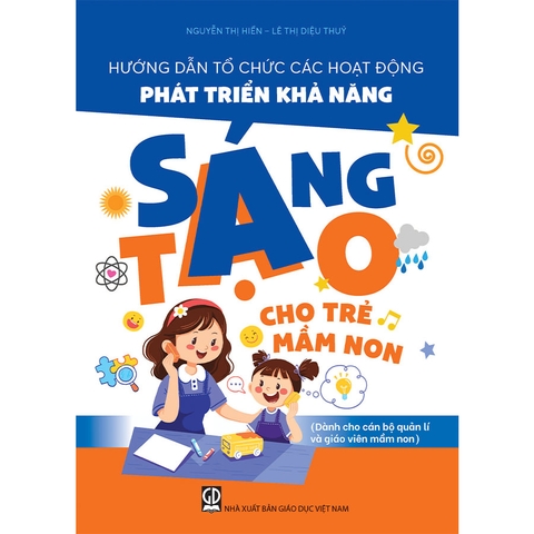 Hướng Dẫn Tổ Chức Các Hoạt Động Phát Triển Khả Năng Sáng Tạo Cho Trẻ Mầm Non (Dành Cho CBQL Và GVMN)