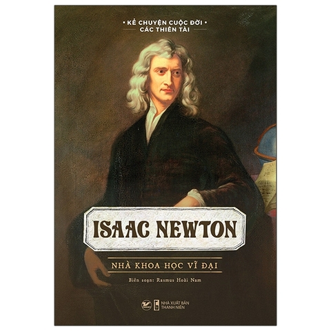 Kể Chuyện Cuộc Đời Các Thiên Tài - Isaac Newton - Nhà Khoa Học Vĩ Đại