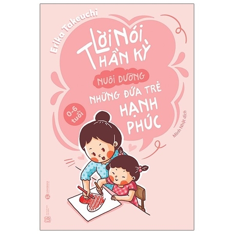 Lời Nói Thần Kỳ Nuôi Dưỡng Những Đứa Trẻ Hạnh Phúc (Từ 0 - 6 Tuổi)