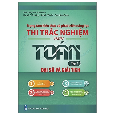 Trọng Tâm Kiến Thức Và Phát Triển Năng Lực Thi Trắc Nghiệm Môn Toán - Tập 1: Đại Số Và Giải Tích