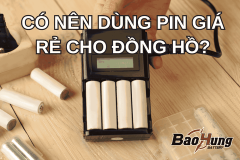 Có Nên Dùng Pin Giá Rẻ Cho Đồng Hồ?