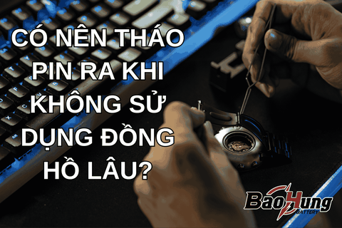 Có Nên Tháo Pin Ra Khi Không Sử Dụng Đồng Hồ Lâu?