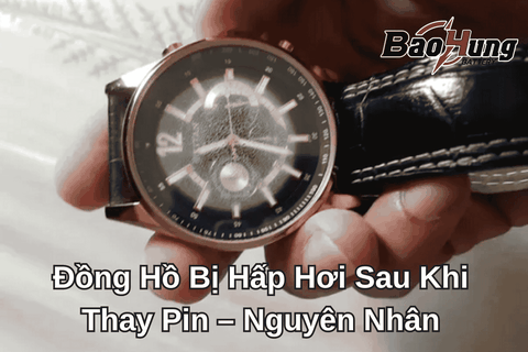 Đồng Hồ Bị Hấp Hơi Sau Khi Thay Pin – Nuyên Nhân