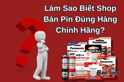 Làm Sao Biết Shop Bán Pin Đúng Hàng Chính Hãng?