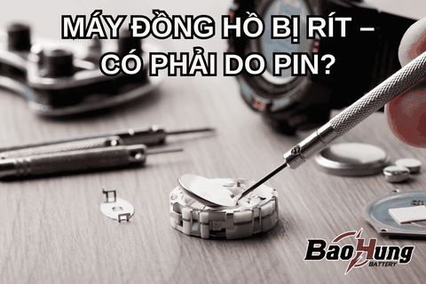 Máy Đồng Hồ Bị Rít – Có Phải Pin?