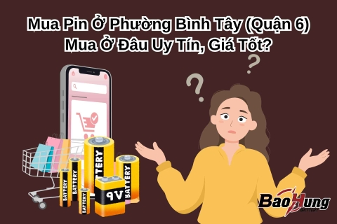 Mua Pin Ở Phường Bình Tây (Quận 6) – Mua Ở Đâu Uy Tín, Giá Tốt?