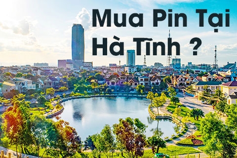 Mua Pin Ở Hà Tĩnh – Địa Chỉ Uy Tín, Chất Lượng, Giao Hàng Nhanh