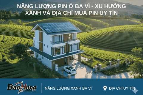 Năng Lượng Pin Ở Ba Vì – Xu Hướng Xanh Và Địa Chỉ Mua Pin Uy Tín