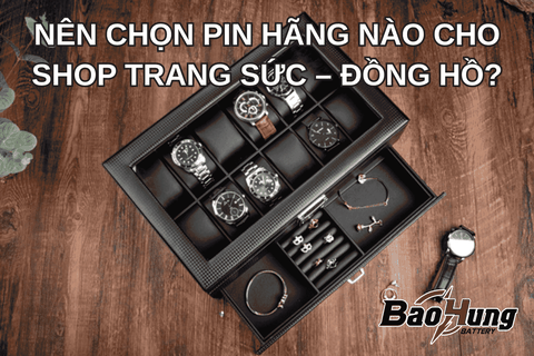 Nên Chọn Pin Hãng Nào Cho Shop Trang Sức – Đồng Hồ?
