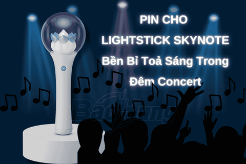 Pin Cho Lightstick Skynote – Nguồn Năng Lượng Giúp “Mây” Cháy Hết Mình Cùng Quốc Thiên!