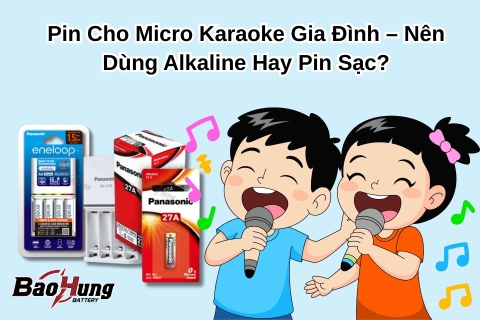 Pin Cho Micro Karaoke Gia Đình – Nên Dùng Alkaline Hay Sạc?