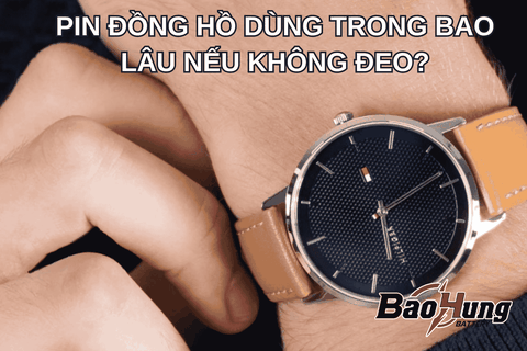 Pin Đồng Hồ Dùng Trong Bao Lâu Nếu Không Đeo?