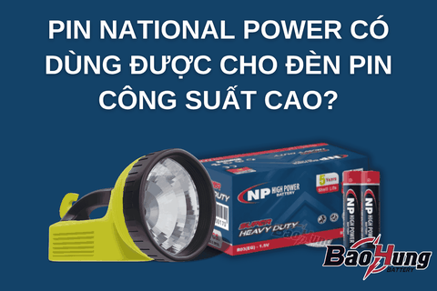 Pin National Power Có Dùng Được Cho Đèn Pin Công Suất Cao?