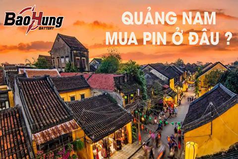 Mua Pin Ở Quảng Nam Ở Đâu? Chọn Pin Bảo Hùng – Chính Hãng, Giao Tận Nơi