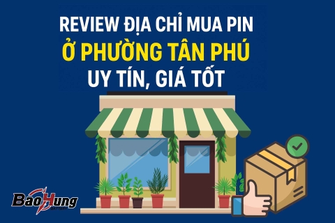 Review Địa Chỉ Mua Pin Ở Phường Tân Phú Uy Tín, Giá Rẻ, Giao Nhanh
