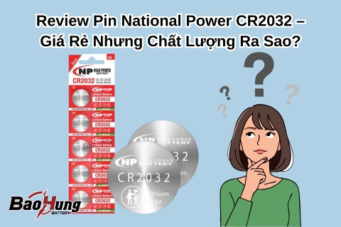 Review Pin National Power CR2032 – Giá Rẻ Nhưng Chất Lượng Ra Sao?