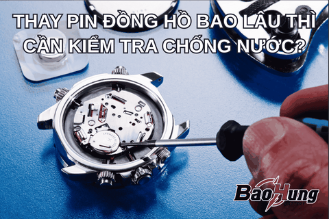 Thay Pin Đồng Hồ Bao Lâu Thì Kiểm Tra Chống Nước?