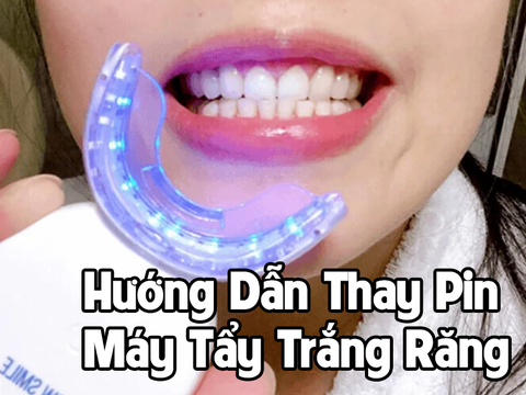 Hướng Dẫn Thay Pin Cho Máy Tẩy Trắng Răng Tại Nhà Đơn Giản – Hiệu Quả – An Toàn