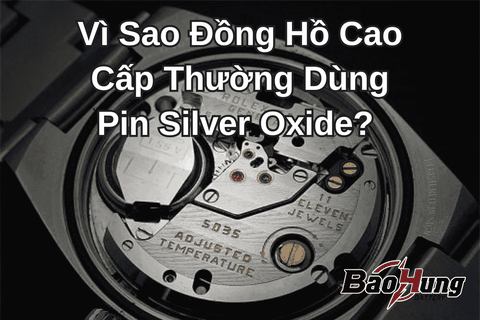 Vì Sao Đồng Hồ Cao Cấp Thường Dùng Pin Silver Oxide?