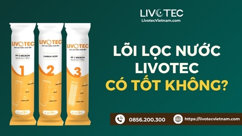 Lõi Lọc Nước Livotec Có Tốt Không? Đánh Giá Thực Tế Trước Khi Mua