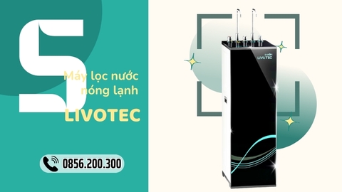 Top 5 Máy Lọc Nước Nóng Lạnh Livotec Cho Gia Đình
