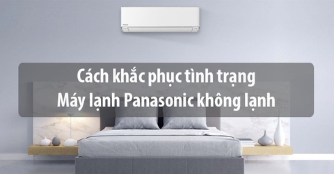Máy lạnh Panasonic không lạnh: Nguyên nhân và cách xử lý đúng