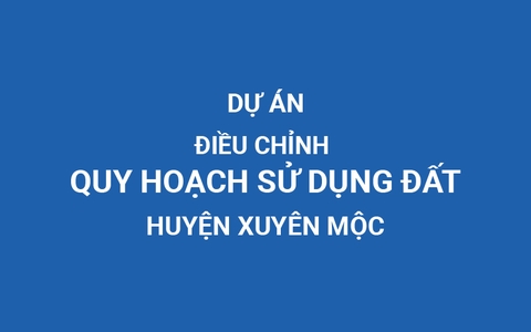 Dự án điều chỉnh quy hoạch sử dụng đất thời kỳ 2021-2030 huyện Xuyên Mộc
