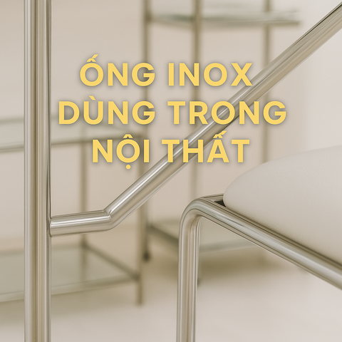 ỐNG INOX TRONG NỘI THẤT – GIẢI PHÁP THIẾT KẾ HIỆN ĐẠI VÀ BỀN VỮNG