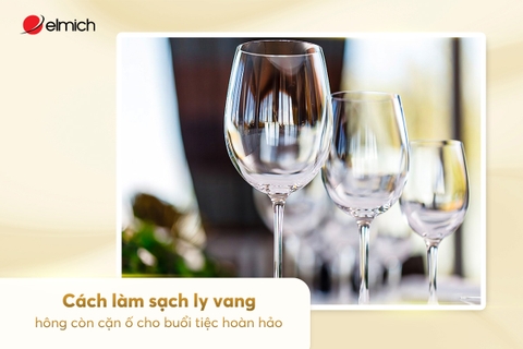 Cách làm sạch ly vang, không còn cặn ố cho buổi tiệc hoàn hảo