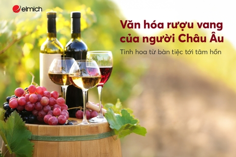 Văn hóa rượu vang của người Châu Âu: Tinh hoa từ bàn tiệc tới tâm hồn