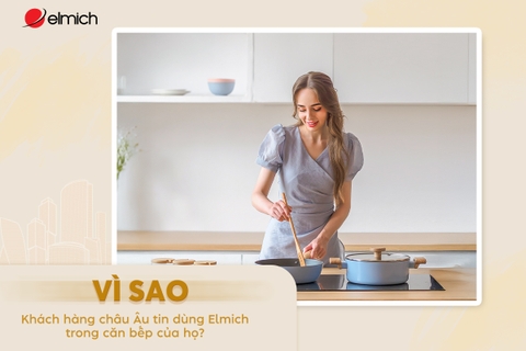 Vì sao khách hàng Châu Âu tin dùng Elmich trong căn bếp của họ?