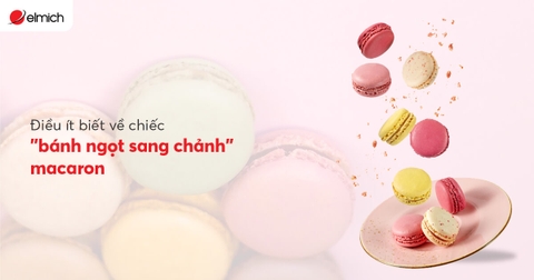 Điều ít biết về chiếc “bánh ngọt sang chảnh” macaron