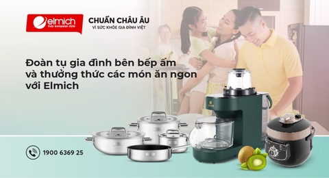 ĐOÀN TỤ GIA ĐÌNH BÊN BẾP ẤM VÀ THƯỞNG THỨC CÁC MÓN ĂN NGON VỚI ELMICH