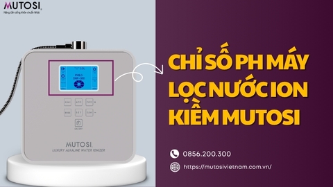 Chỉ Số pH Máy Lọc Nước Ion Kiềm Mutosi Có Ý Nghĩa Gì? Cách Hiểu Đúng