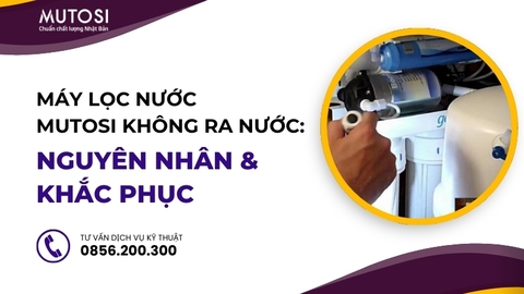 Máy Lọc Nước Mutosi Không Ra Nước: Nguyên Nhân & Cách Khắc Phục