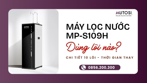 MP-S109H Dùng Những Lõi Nào? Chi Tiết Bộ 10 Lõi Lọc Và Lịch Thay Lõi