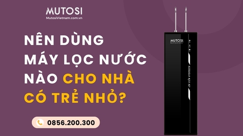 Top Máy Lọc Nước Phù Hợp Cho Gia Đình Có Trẻ Nhỏ