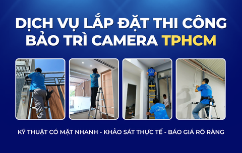 Dịch Vụ Lắp Đặt Thi Công Sửa Chữa Bảo Trì Camera TPHCM - Có Mặt Nhanh