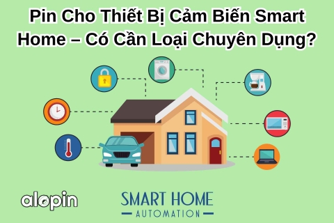 Pin Cho Thiết Bị Cảm Biến Smart Home – Có Cần Loại Chuyên Dụng?