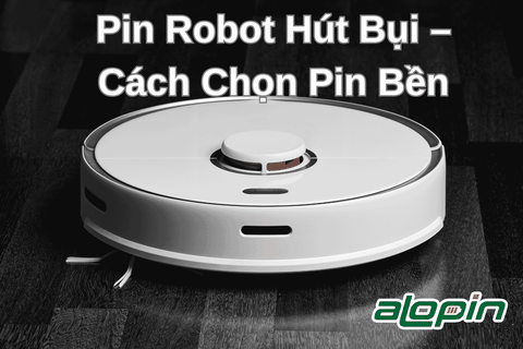 Pin Robot Hút Bụi – Cách Chọn Pin Bền