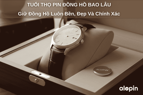 Tuổi Thọ Pin Đồng Hồ Bao Lâu – Giữ Đồng Hồ Luôn Bền, Đẹp Và Chính Xác