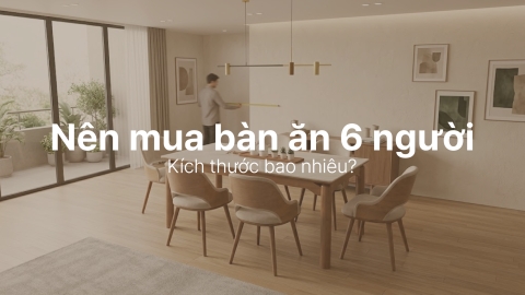 Nên mua bàn ăn 6 người kích thước bao nhiêu là chuẩn nhất?