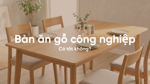 Bàn ăn gỗ công nghiệp có tốt không? Những lưu ý khi mua
